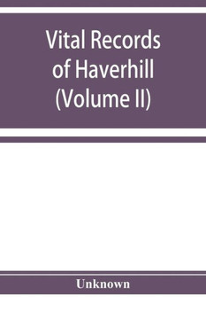 Vital Records of Haverhill, Massachusetts, to the End of the Year 1849 (Volume II) Marriages and Deaths