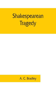 Shakespearean Tragedy; Lectures on Hamlet, Othello, King Lear, Macbeth