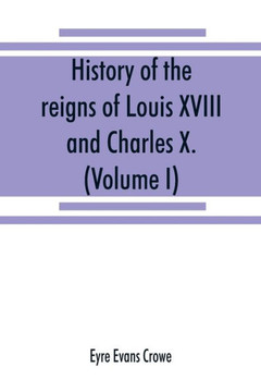 History of the Reigns of Louis XVIII. and Charles X