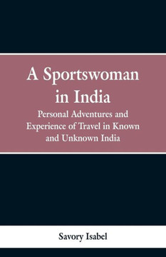 A Sportswoman in India: Personal Adventures and Experiences of Travel in Known and Unknown India