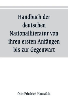 Handbuch Der Deutschen Nationalliteratur Von Ihren Ersten Anfängen Bis Zur Gegenwart : Zum Gebrauch Für Den Unterricht in Den Oberen Klassen Höherer Lehranstalten, Sowie Zum Selbstunterricht Handbuch Der Deutschen Nationalliteratur Von Ihren Ersten Anfängen Bis Zur Gegenwart : Zum Gebrauch Für Den Unterricht in Den Oberen Klassen Höherer Lehranstalten, Sowie Zum Selbstunterricht