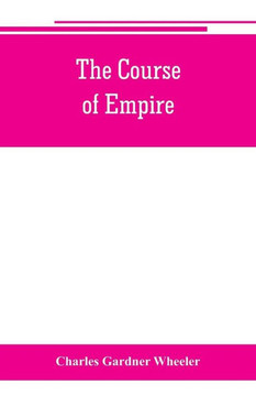 The Course of Empire; Outlines of the Chief Political Changes in the History of the World