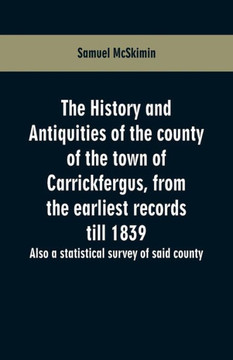 The History and Antiquities of the County of the Town of Carrickfergus, from the Earliest Records Till 1839 : Also a Statistical Survey of Said County
