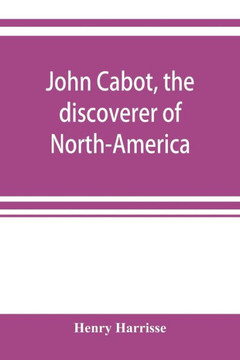 John Cabot, the Discoverer of North-America and Sebastian, His Son; a Chapter of the Maritime History of England Under the Tudors, 1496-1557