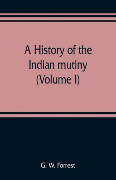 A History of the Indian Mutiny, Reviewed and Illustrated from Original Documents