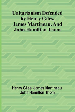 Unitarianism Defended by Henry Giles, James Martineau, and John Hamilton Thom Unitarianism Defended by Henry Giles, James Martineau, and John Hamilton Thom