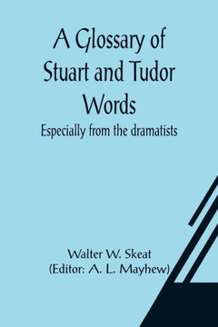 A Glossary of Stuart and Tudor Words; Especially from the Dramatists