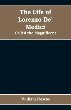 The Life of Lorenzo De' Medici : Called the Magnificent