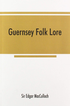 Guernsey Folk Lore; a Collection of Popular Superstitions, Legendary Tales, Peculiar Customs, Proverbs, Weather Sayings, Etc., of the People of that Island