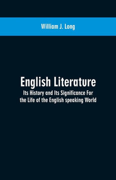 English Literature : Its History and Its Significance For the Life of the English Speaking World