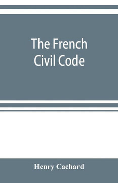 The French Civil Code: with the Various Amendments Thereto as in Force on March 15, 1895