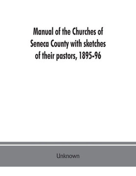 Manual of the Churches of Seneca County with Sketches of Their Pastors, 1895-96 Manual of the Churches of Seneca County with Sketches of Their Pastors, 1895-96