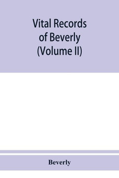 Vital Records of Beverly, Massachusetts, to the End of the Year 1849 (Volume II) Marriages and Deathes