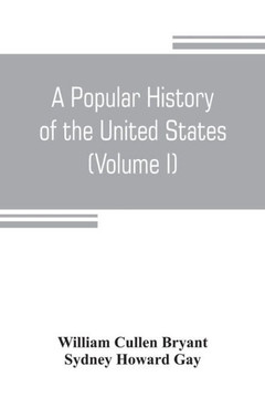 A Popular History of the United States, from the First Discovery of the Western Hemisphere by the Northmen, to the End of the Civil War. Preceded by a Sketch of the Prehistoric Period and the Age of the Mound Builders