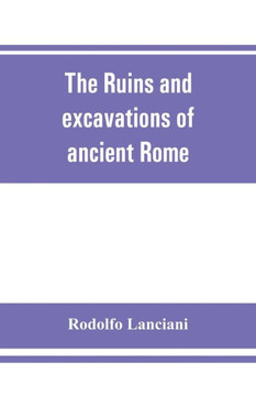 The Ruins and Excavations of Ancient Rome; a Companion Book for Students and Travelers