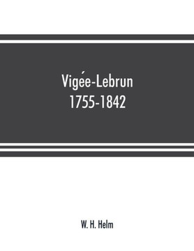 Vige´e-Lebrun, 1755-1842 : Her Life, Works, and Friendships Vige´e-Lebrun, 1755-1842 : Her Life, Works, and Friendships