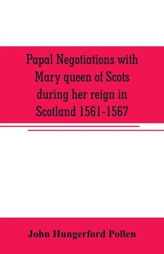 Papal Negotiations with Mary Queen of Scots During Her Reign in Scotland 1561-1567