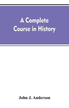 A Complete Course in History : New Manual of General History : with Particular Attention to Ancient and Modern Civilization : with Numerous Engravings and Maps : for the Use of Colleges, High Schools, Academies A Complete Course in History : New Manual of General History : with Particular Attention to Ancient and Modern Civilization : with Numerous Engravings and Maps : for the Use of Colleges, High Schools, Academies