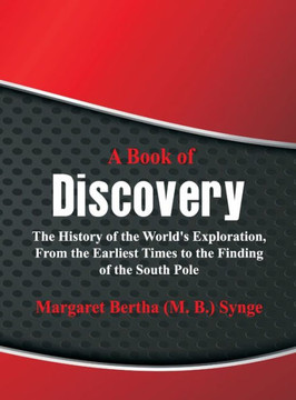 A Book of Discovery : The History of the World's Exploration, From the Earliest Times to the Finding of the South Pole