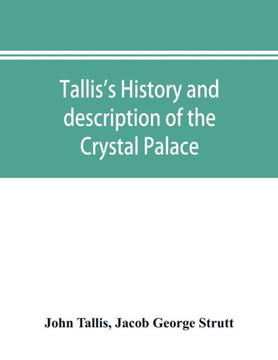 Tallis's History and Description of the Crystal Palace, and the Exhibition of the World's Industry in 1851