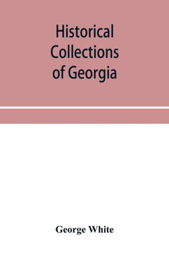 Historical Collections of Georgia: Containing the Most Interesting Facts, Traditions, Biographical Sketches, Anecdotes, Etc. Relating to Its History a