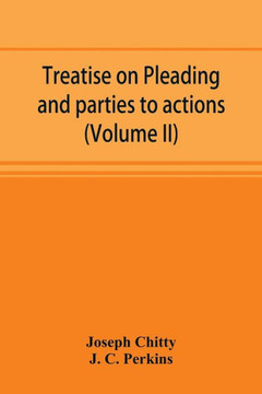 Treatise on Pleading and Parties to Actions, with a Second Volume Containing Modern Precedents of Pleadings, and Practical Notes