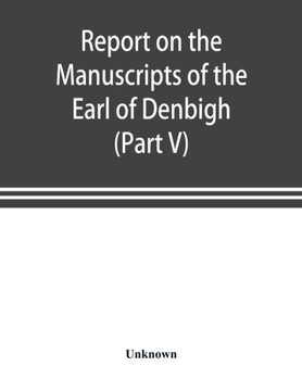 Report on the Manuscripts of the Earl of Denbigh, Preserved at Newnham Paddox, Warwickshire