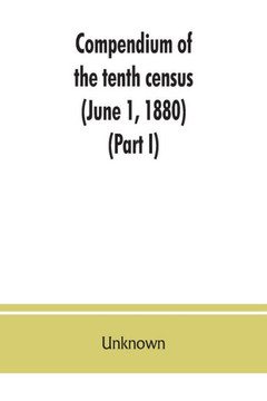 Compendium of the Tenth Census (June 1, 1880), Compiled Pursuant to an Act of Congress Approved August 7, 1882