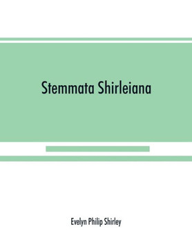 Stemmata Shirleiana : Of the Annals of the Shirley Family, Lord of Nether Etindon in the County of Warwick and of Shirley in the County of Derby