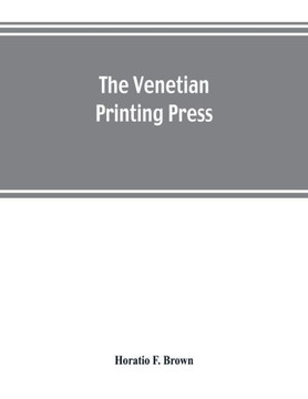 The Venetian Printing Press. An Historical Study Based Upon Documents for the Most Part Hitherto Unpublished