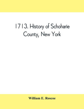 1713. History of Schoharie County, New York, with Illustrations and Biographical Sketches of Some of Its Prominent Men and Pioneers