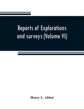 Reports of Explorations and Surveys to Ascertain the Most Practicable and Economical Route for a Railroad from the Mississippi River to the Pacific Ocean