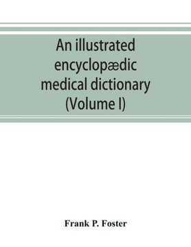 An Illustrated Encyclopædic Medical Dictionary. Being a Dictionary of the Technical Terms Used by Writers on Medicine and the Collateral Sciences, in