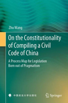 On the Constitutionality of Compiling a Civil Code of China : A Process Map for Legislation Born out of Pragmatism