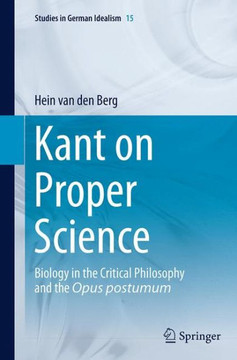 Kant on Proper Science : Biology in the Critical Philosophy and the Opus postumum