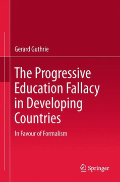 The Progressive Education Fallacy in Developing Countries : In Favour of Formalism The Progressive Education Fallacy in Developing Countries : In Favour of Formalism