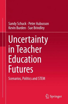 Uncertainty in Teacher Education Futures : Scenarios, Politics and STEM