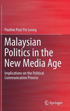 Malaysian Politics in the New Media Age : Implications on the Political Communication Process Malaysian Politics in the New Media Age : Implications on the Political Communication Process