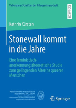 Stonewall Kommt in Die Jahre : Eine Feministisch-Anerkennungstheoretische Studie Zum Gelingenden Alter(n) Queerer Menschen Stonewall Kommt in Die Jahre : Eine Feministisch-Anerkennungstheoretische Studie Zum Gelingenden Alter(n) Queerer Menschen