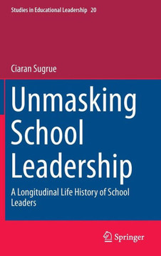 Unmasking School Leadership : A Longitudinal Life History of School Leaders