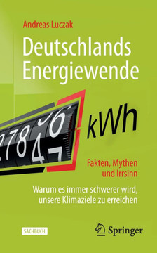 Deutschlands Energiewende - Fakten, Mythen Und Irrsinn : Warum Es Immer Schwerer Wird, Unsere Klimaziele Zu Erreichen