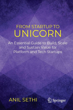 From Startup to Unicorn : An Essential Guide to Build, Scale and Sustain Value for Platform and Tech Startups From Startup to Unicorn : An Essential Guide to Build, Scale and Sustain Value for Platform and Tech Startups