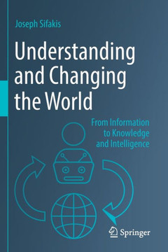 Understanding and Changing the World : From Information to Knowledge and Intelligence