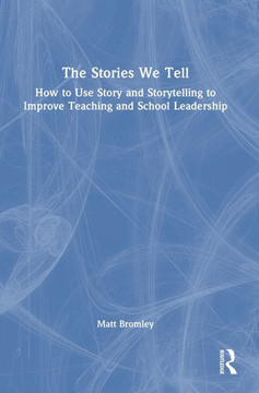 The Stories We Tell : How to Use Story and Storytelling to Improve Teaching and School Leadership The Stories We Tell : How to Use Story and Storytelling to Improve Teaching and School Leadership