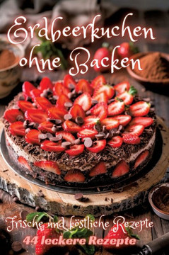 Erdbeerkuchen ohne Backen : Frische und köstliche Rezepte Erdbeerkuchen ohne Backen : Frische und köstliche Rezepte