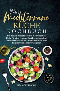 Das große Mediterrane Küche Kochbuch : Die besten Rezepte aus der mediterranen Küche für eine gesunde Ernährung im Alltag. Gesund kochen mit der Mittelmeerdiät. Inkl. Ratgeber und Nährwertangaben