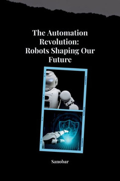 The Automation Revolution: Building a Safer, More Fulfilling Future with Robots The Automation Revolution: Building a Safer, More Fulfilling Future with Robots