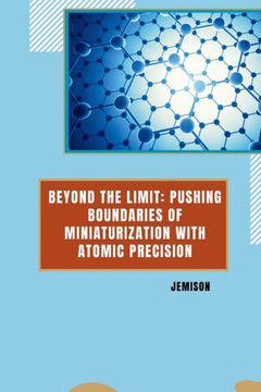 Beyond the Limit: Pushing Boundaries of Miniaturization with Atomic Precision Beyond the Limit: Pushing Boundaries of Miniaturization with Atomic Precision