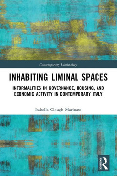 Inhabiting Liminal Spaces : Informalities in Governance, Housing, and Economic Activity in Contemporary Italy