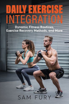 Daily Exercise Integration : Dynamic Fitness Routines, Exercise Recovery Methods, and More
